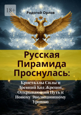 Русская Пирамида Проснулась. Кристаллы Силы и Древний Код Жрецов, Открывающий Путь к Новому Эволюционному Уровню
