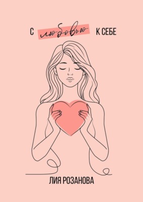 С любовью к себе. 100 техник и медитаций