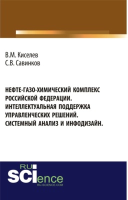 Нефте-газо-химический комплекс Российской Федерации. Интеллектуальная поддержка управленческих решений. Системный анализ и инфодизайн. (Бакалавриат, Специалитет). Монография.