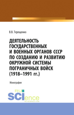 Деятельность государственных и военных органов СССР по созданию и развитию окружной системы пограничных войск (1918 – 1991). (Адъюнктура, Аспирантура, Бакалавриат, Магистратура). Монография.