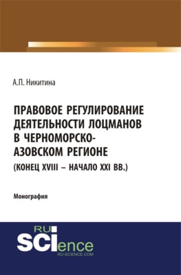 Правовое регулирование деятельности лоцманов в Черноморско-Азовском регионе (конец XVIII – начало XXI вв.). (Аспирантура, Бакалавриат, Магистратура, Специалитет). Монография.