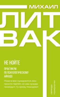 Не нойте. Практикум по психологическому айкидо
