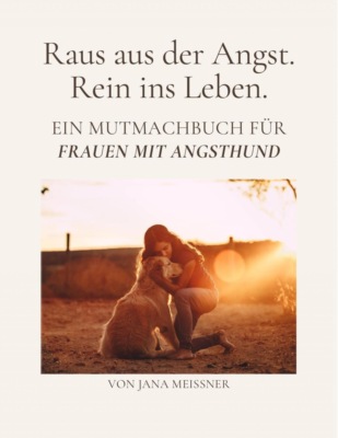 Raus aus der Angst. Rein ins Leben. Ein Mutmachbuch für Frauen mit Angsthund