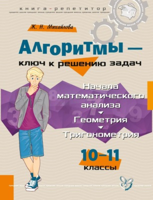 Алгоритмы – ключ к решению задач. Начала математического анализа. Геометрия. Тригонометрия. 10—11 классы