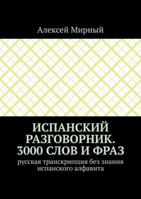 Испанский разговорник. 3000 слов и фраз. Русская транскрипция без знания испанского алфавита