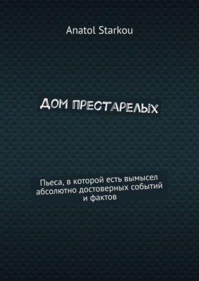 Дом престарелых. Пьеса, в которой есть вымысел абсолютно достоверных событий и фактов