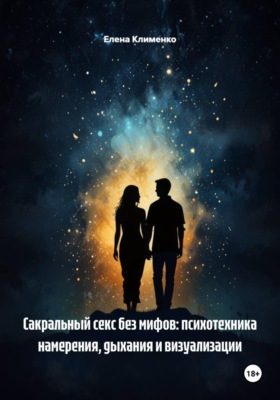 Сакральный секс без мифов: психотехника намерения, дыхания и визуализации