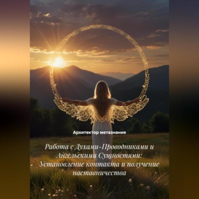 Работа с Духами-Проводниками и Ангельскими Сущностями: Установление контакта и получение наставничества