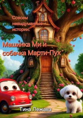 Совсем невыдуманные истории: машинка Ми и собачка Марти-Пух