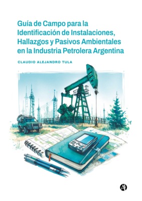 Guía de Campo para la Identificación de Instalaciones, Hallazgos y Pasivos Ambientales en la Industria Petrolera Argentina