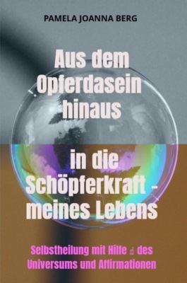 Aus dem Opferdasein hinaus in die Schöpferkraft - meines Lebens