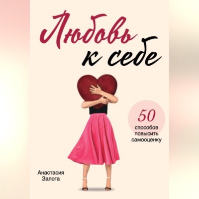 Любовь к себе. 50 способов повысить самооценку