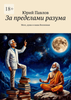 За пределами разума. Мозг, душа и наша Вселенная