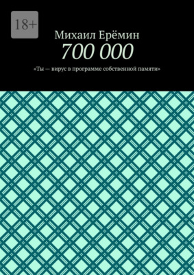 700 000. Ты – вирус в программе собственной памяти