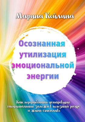 Осознанная утилизация эмоциональной энергии. Как переработать устаревшие эмоциональные залежи в полезный ресурс и жить счастливо?