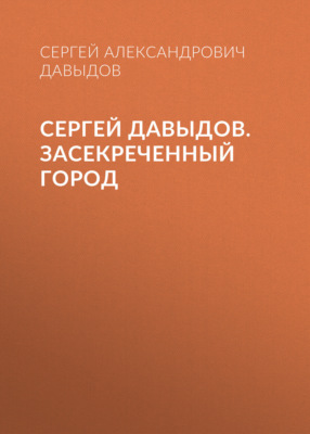 Сергей Давыдов. Засекреченный город