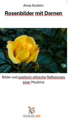 Rosenbilder mit Dornen - Bilder und poetisch-ethische Reflexionen einer Muslima