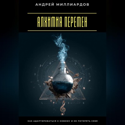 Алхимия перемен. Как адаптироваться к новому и не потерять себя