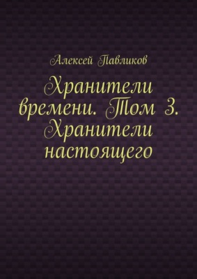 Хранители времени. Том 3. Хранители настоящего