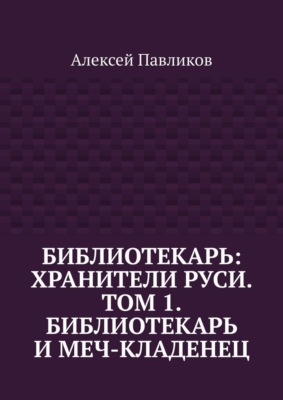 Библиотекарь: Хранители Руси. Том 1. Библиотекарь и Меч-кладенец