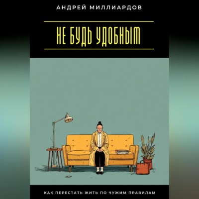 Не будь удобным. Как перестать жить по чужим правилам