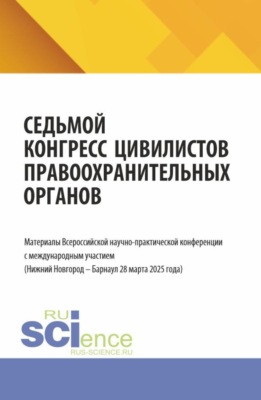 Седьмой конгресс цивилистов правоохранительных органов. Материалы Всероссийской научно-практической конференции с международным участием (Нижний Новгород – Барнаул 28 марта 2025 года). (Аспирантура, Бакалавриат, Магистратура, Специалитет). Сборник материалов.