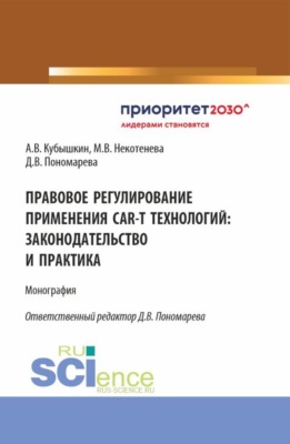 Правовое регулирование применения CAR-T технологий: законодательство и практика. (Аспирантура, Бакалавриат, Магистратура, Ординатура, Специалитет). Монография.