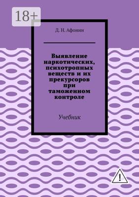 Выявление наркотических, психотропных веществ и их прекурсоров при таможенном контроле. Учебник