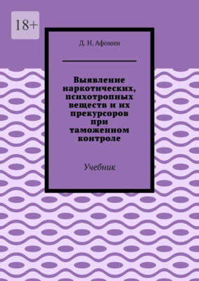 Выявление наркотических, психотропных веществ и их прекурсоров при таможенном контроле. Учебник