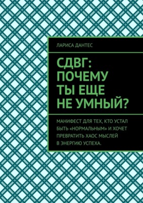 СДВГ: почему ты еще не умный? Манифест для тех, кто устал быть «нормальным» и хочет превратить хаос мыслей в энергию успеха.