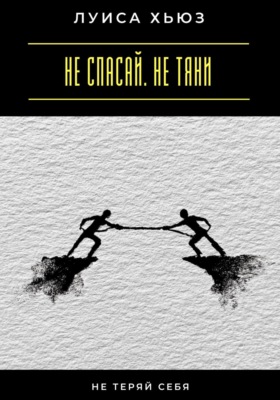 Не спасай. Не тяни. Не теряй себя
