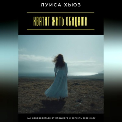 Хватит жить обидами. Как освободиться от прошлого и вернуть себе силу