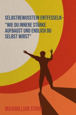 "Selbstbewusstsein entfesseln – Wie du innere Stärke aufbaust und endlich du selbst wirst"