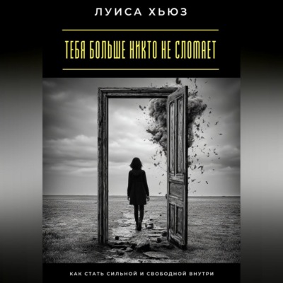 Тебя больше никто не сломает. Как стать сильной и свободной внутри