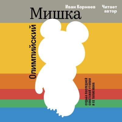 Олимпийский Мишка. Судьба последней советской утопии и её талисмана