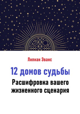 12 домов судьбы. Расшифровка вашего жизненного сценария