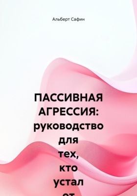 ПАССИВНАЯ АГРЕССИЯ: руководство для тех, кто устал от намеков, и тех, кто боится говорить прямо