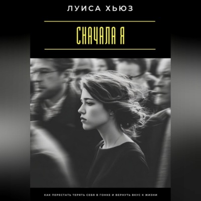 Сначала я. Как перестать терять себя в гонке и вернуть вкус к жизни