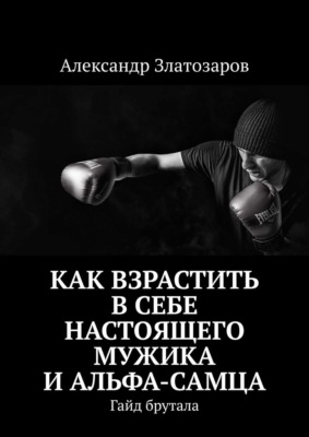 Как взрастить в себе настоящего мужика и альфа-самца. Гайд брутала