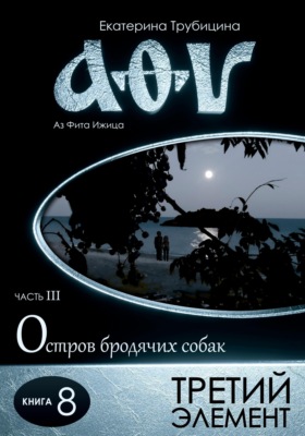 Третий элемент. Аз Фита Ижица. Часть III: Остров бродячих собак. Книга 8
