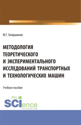 Методология теоретического и экспериментального исследований транспортных и технологических машин. (Аспирантура, Бакалавриат, Магистратура). Учебник.