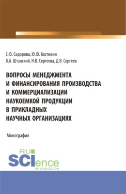 Вопросы менеджмента и финансирования производства и коммерциализации наукоемкой продукции в прикладных научных организациях. (Аспирантура, Бакалавриат, Магистратура). Монография.