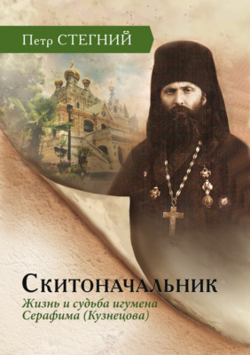Скитоначальник. Жизнь и судьба игумена Серафима (Кузнецова)