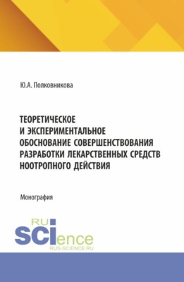 Теоретическое и экспериментальное обоснование совершенствования разработки лекарственных средств ноотропного действия. (Аспирантура, Ординатура, Специалитет). Монография.