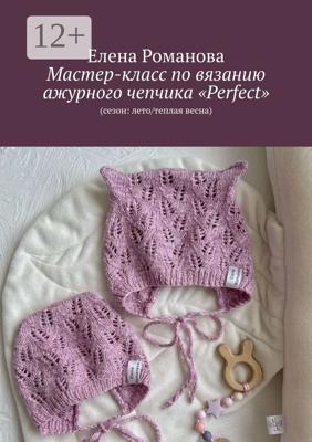 Мастер-класс по вязанию ажурного чепчика «Perfect». (сезон: лето/теплая весна)
