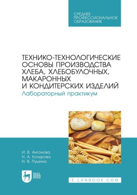 Технико-технологические основы производства хлеба, хлебобулочных, макаронных и кондитерских изделий. Лабораторный практикум. Учебное пособие для СПО. 2-е издание, стереотипное