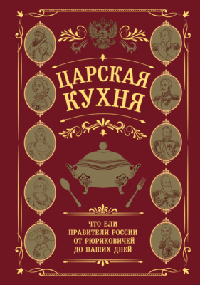 Царская кухня. Что ели правители России от Рюриковичей до наших дней