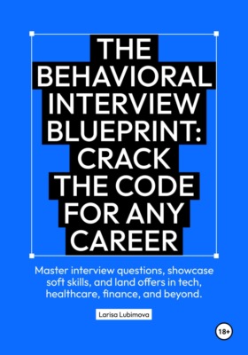 The behavioral interview blueprint: Crack the code for any career Master interview questions, showcase soft skills, and land offers in tech, healthcare, finance, and beyond