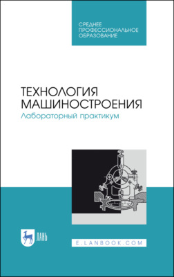 Технология машиностроения. Лабораторный практикум. Учебное пособие для СПО. 3-е издание, стереотипное
