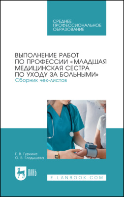 Выполнение работ по профессии «Младшая медицинская сестра по уходу за больными». Сборник чек-листов. Учебное пособие для СПО. 4-е издание, стереотипное